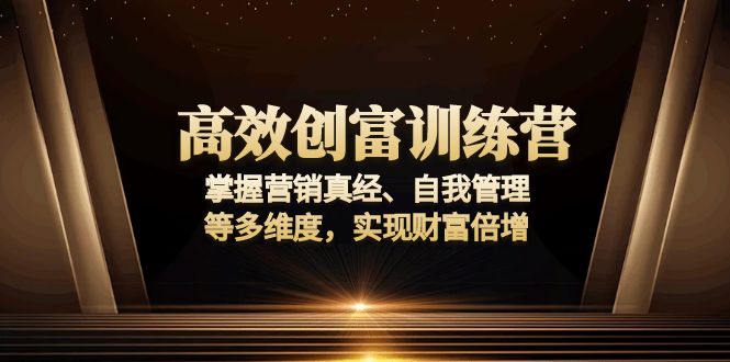 高效创富训练营：掌握营销真经、自我管理等多维度，实现财富倍增宝哥轻创业_网络项目库_分享创业资讯_最新网创免费网络项目资源宝哥网创资源项目库
