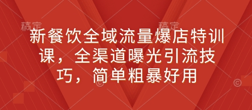 新餐饮全域流量爆店特训课，全渠道曝光引流技巧，简单粗暴好用宝哥轻创业_网络项目库_分享创业资讯_最新网创免费网络项目资源宝哥网创资源项目库