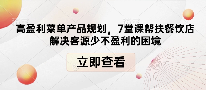 高盈利菜单产品规划，7堂课帮扶餐饮店解决客源少不盈利的困境宝哥轻创业_网络项目库_分享创业资讯_最新网创免费网络项目资源宝哥网创资源项目库
