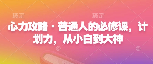 心力攻略·普通人的必修课，计划力，从小白到大神宝哥轻创业_网络项目库_分享创业资讯_最新网创免费网络项目资源宝哥网创资源项目库