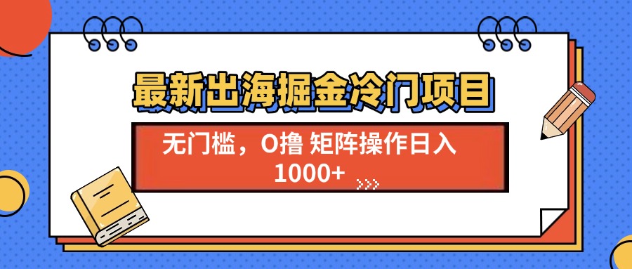 最新出海掘金冷门项目，单号日入1000宝哥轻创业_网络项目库_分享创业资讯_最新网创免费网络项目资源宝哥网创资源项目库