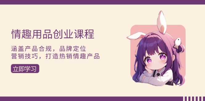 情趣用品创业课程：涵盖产品合规，品牌定位，营销技巧，打造热销情趣产品宝哥轻创业_网络项目库_分享创业资讯_最新网创免费网络项目资源宝哥网创资源项目库