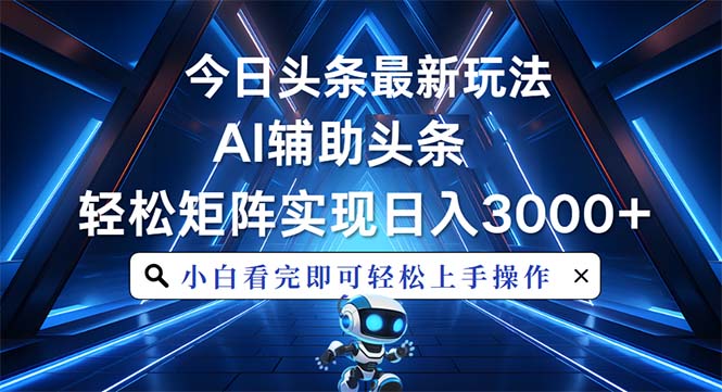 今日头条最新玩法，思路简单，AI辅助，复制粘贴轻松矩阵日入3000宝哥轻创业_网络项目库_分享创业资讯_最新网创免费网络项目资源宝哥网创资源项目库