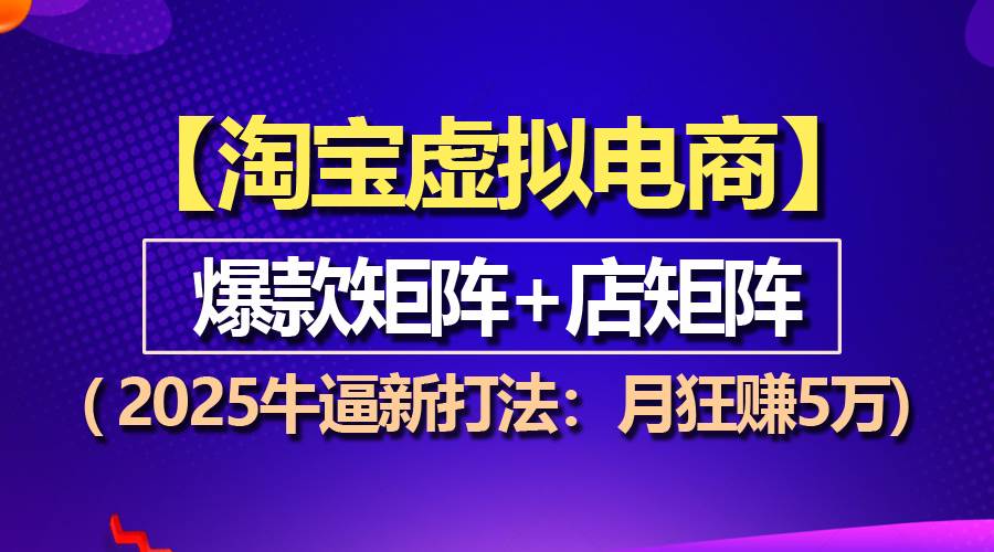 【淘宝虚拟项目】2025牛逼新打法：爆款矩阵 店矩阵，月狂赚5万宝哥轻创业_网络项目库_分享创业资讯_最新网创免费网络项目资源宝哥网创资源项目库