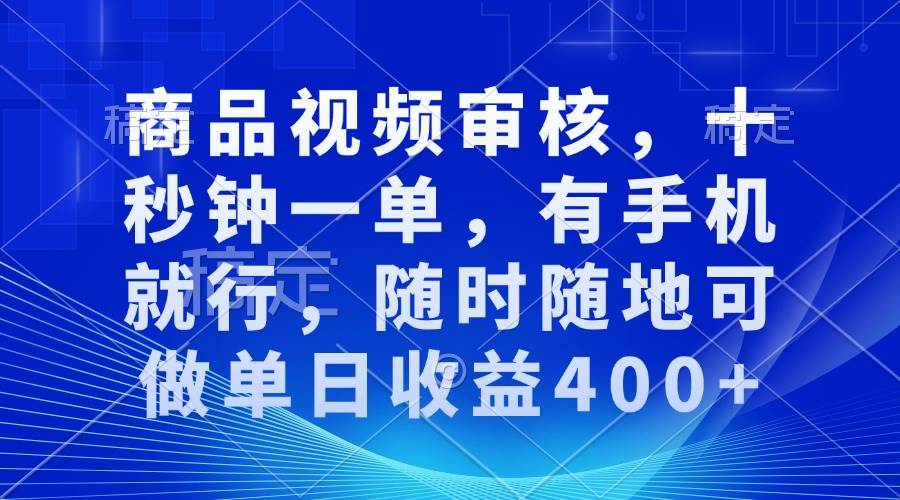 商品视频审核，十秒钟一单，有手机就行，随时随地可做单日收益400宝哥轻创业_网络项目库_分享创业资讯_最新网创免费网络项目资源宝哥网创资源项目库