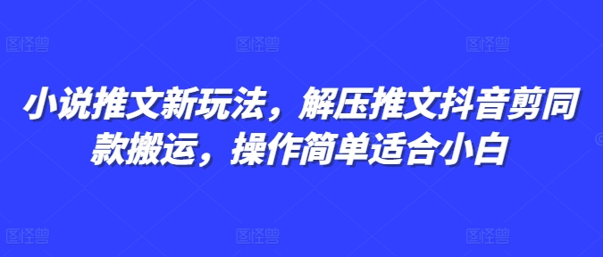 小说推文新玩法，解压推文抖音剪同款搬运，操作简单适合小白宝哥轻创业_网络项目库_分享创业资讯_最新网创免费网络项目资源宝哥网创资源项目库