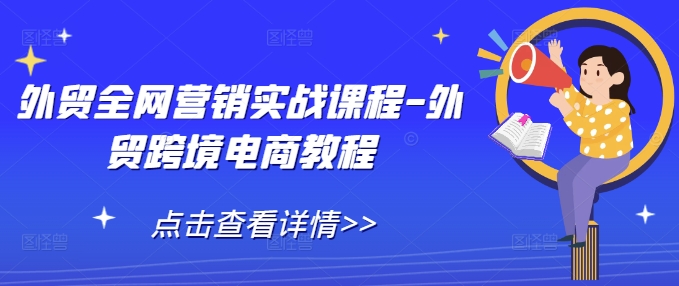 外贸全网营销实战课程-外贸跨境电商教程宝哥轻创业_网络项目库_分享创业资讯_最新网创免费网络项目资源宝哥网创资源项目库