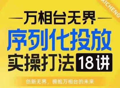 【万相台无界】序列化投放实操18讲线上实战班，淘系电商人的必修课宝哥轻创业_网络项目库_分享创业资讯_最新网创免费网络项目资源宝哥网创资源项目库
