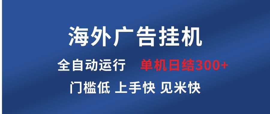 海外广告挂机 全自动运行 单机单日300  日结项目 稳定运行 欢迎观看课程宝哥轻创业_网络项目库_分享创业资讯_最新网创免费网络项目资源宝哥网创资源项目库