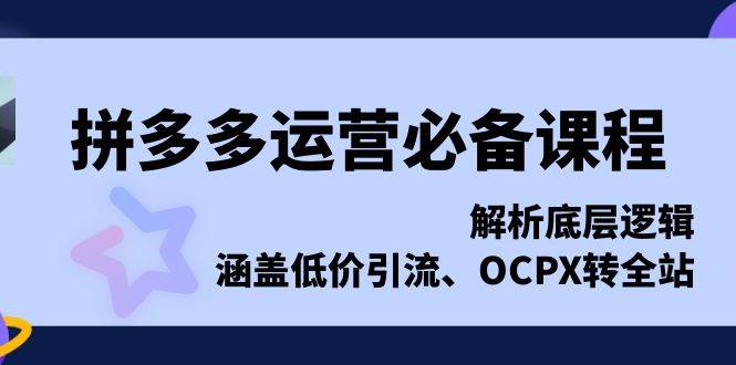 拼多多运营必备课程，解析底层逻辑，涵盖低价引流、OCPX转全站宝哥轻创业_网络项目库_分享创业资讯_最新网创免费网络项目资源宝哥网创资源项目库