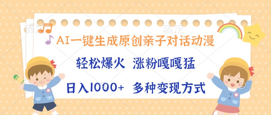 AI一键生成原创亲子对话动漫，单条视频播放破千万 ，日入1000 ，多种变…宝哥轻创业_网络项目库_分享创业资讯_最新网创免费网络项目资源宝哥网创资源项目库