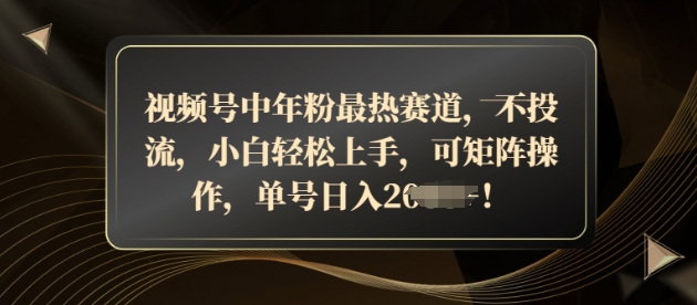 视频号中年粉最热赛道，不投流，小白轻松上手，可矩阵操作宝哥轻创业_网络项目库_分享创业资讯_最新网创免费网络项目资源宝哥网创资源项目库