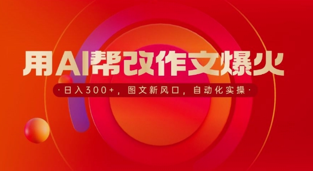 用AI帮改作文爆火，日入3张，图文新风口，自动化实操宝哥轻创业_网络项目库_分享创业资讯_最新网创免费网络项目资源宝哥网创资源项目库