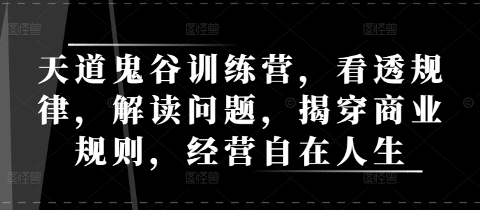 天道鬼谷训练营，看透规律，解读问题，揭穿商业规则，经营自在人生宝哥轻创业_网络项目库_分享创业资讯_最新网创免费网络项目资源宝哥网创资源项目库