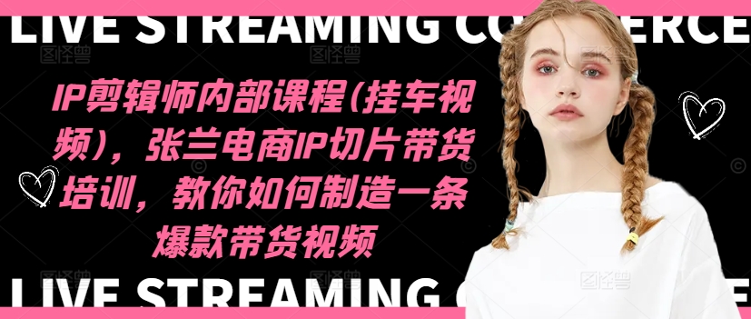 IP剪辑师内部课程(挂车视频)(更新12月)，张兰电商IP切片带货培训，教你如何制造一条爆款带货视频宝哥轻创业_网络项目库_分享创业资讯_最新网创免费网络项目资源宝哥网创资源项目库
