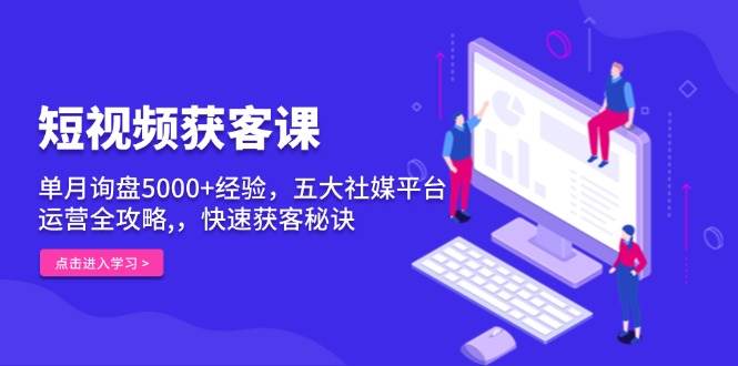 短视频获客课，单月询盘5000 经验，五大社媒平台运营全攻略,，快速获客…宝哥轻创业_网络项目库_分享创业资讯_最新网创免费网络项目资源宝哥网创资源项目库