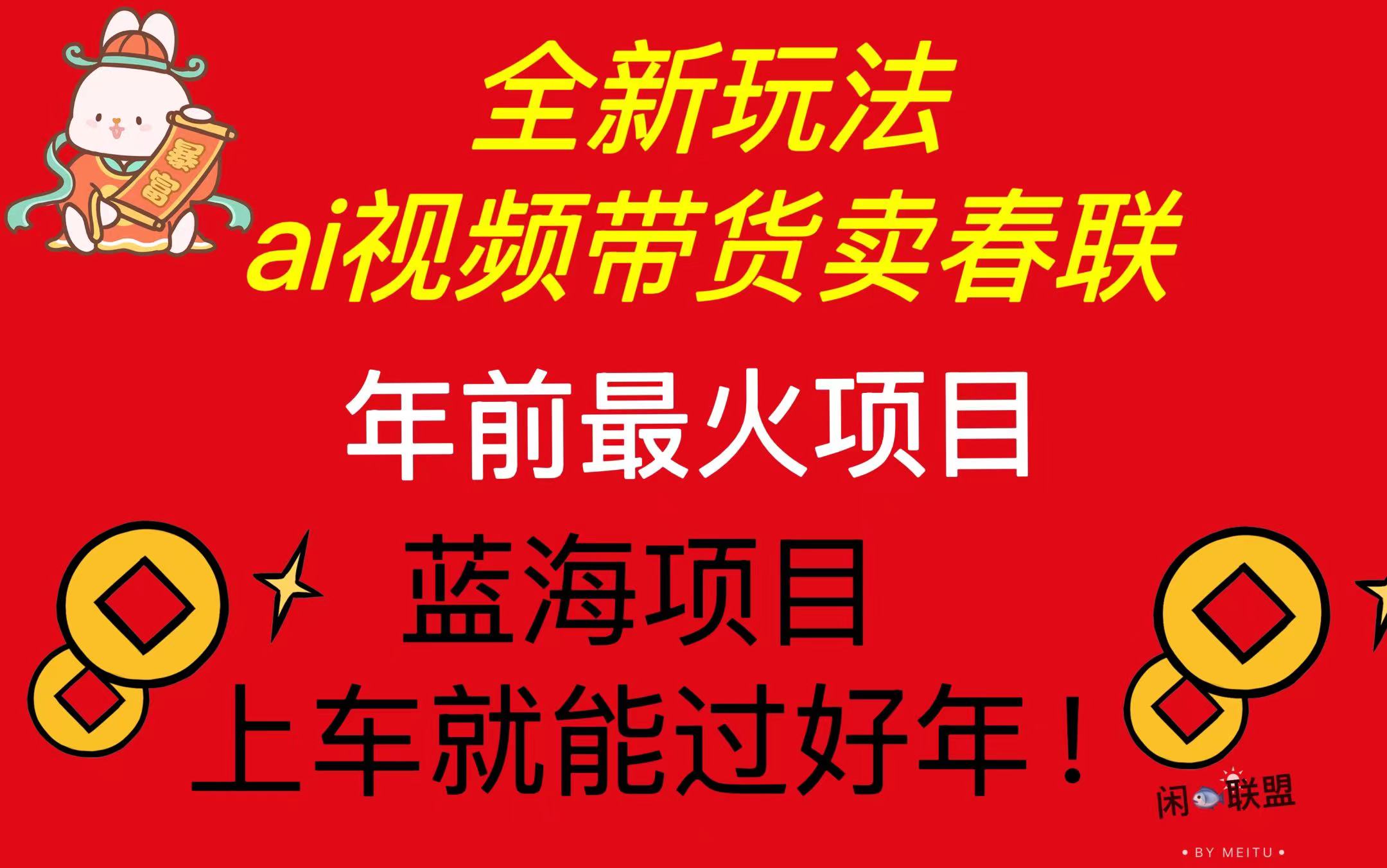 Ai视频带货卖春联全新简单无脑玩法，年前最火爆项目，爆单过好年宝哥轻创业_网络项目库_分享创业资讯_最新网创免费网络项目资源宝哥网创资源项目库