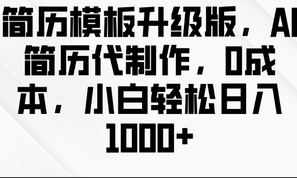 简历模板升级版，AI简历代制作，0成本，小白轻松日入多张宝哥轻创业_网络项目库_分享创业资讯_最新网创免费网络项目资源宝哥网创资源项目库