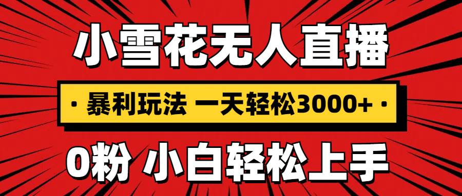 抖音小雪花无人直播，一天赚3000 ，0粉手机可搭建，不违规不限流，小白…宝哥轻创业_网络项目库_分享创业资讯_最新网创免费网络项目资源宝哥网创资源项目库