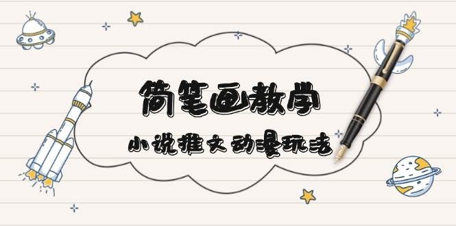 简笔画教学，小说推文动漫玩法，提供多种爆点文案写法，引爆社交媒宝哥轻创业_网络项目库_分享创业资讯_最新网创免费网络项目资源宝哥网创资源项目库