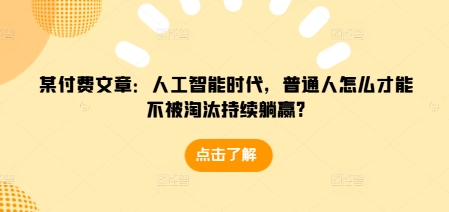 某付费文章：人工智能时代，普通人怎么才能不被淘汰持续躺赢?宝哥轻创业_网络项目库_分享创业资讯_最新网创免费网络项目资源宝哥网创资源项目库