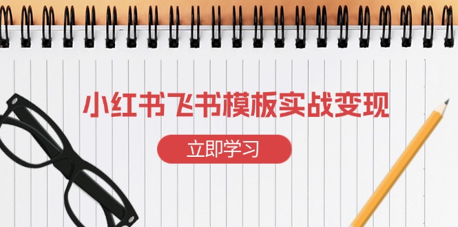 小红书飞书 模板实战变现：小红书快速起号，搭建一个赚钱的飞书模板宝哥轻创业_网络项目库_分享创业资讯_最新网创免费网络项目资源宝哥网创资源项目库
