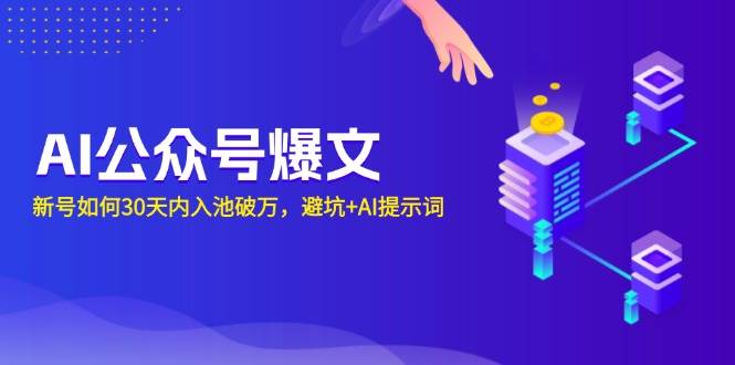 AI公众号爆文：新号如何30天内入池破万，避坑 AI提示词宝哥轻创业_网络项目库_分享创业资讯_最新网创免费网络项目资源宝哥网创资源项目库
