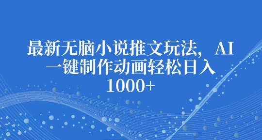 最新无脑小说推文玩法，AI一键制作动画轻松日入多张【揭秘】宝哥轻创业_网络项目库_分享创业资讯_最新网创免费网络项目资源宝哥网创资源项目库