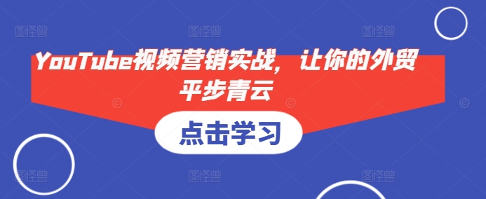 YouTube视频营销实战，让你的外贸平步青云宝哥轻创业_网络项目库_分享创业资讯_最新网创免费网络项目资源宝哥网创资源项目库