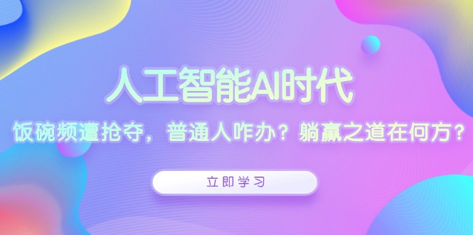 人工智能AI时代，饭碗频遭抢夺，普通人咋办？躺赢之道在何方？宝哥轻创业_网络项目库_分享创业资讯_最新网创免费网络项目资源宝哥网创资源项目库