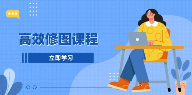 高效修图课程：教你后期处理图片，1分钟快修3分钟精修，提升修图效率宝哥轻创业_网络项目库_分享创业资讯_最新网创免费网络项目资源宝哥网创资源项目库