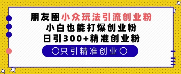 朋友圈小众玩法引流创业粉，小白也能打爆创业粉，日引300 精准创业粉【揭秘】宝哥轻创业_网络项目库_分享创业资讯_最新网创免费网络项目资源宝哥网创资源项目库