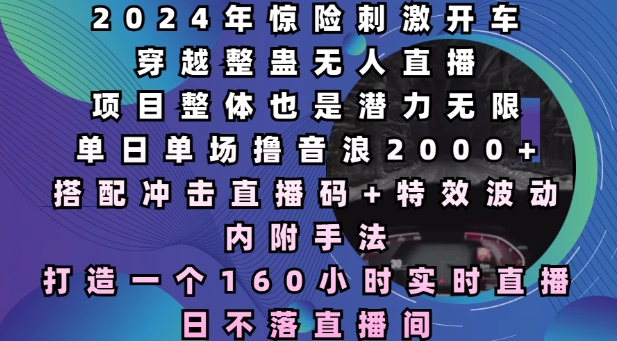 2024年惊险刺激开车穿越整蛊无人直播，单日单场撸音浪2000 ，打造一个160小时实时直播日不落直播间【揭秘】宝哥轻创业_网络项目库_分享创业资讯_最新网创免费网络项目资源宝哥网创资源项目库