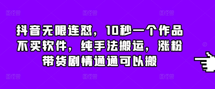 抖音无限连怼，10秒一个作品不买软件，纯手法搬运，涨粉带货剧情通通可以搬宝哥轻创业_网络项目库_分享创业资讯_最新网创免费网络项目资源宝哥网创资源项目库