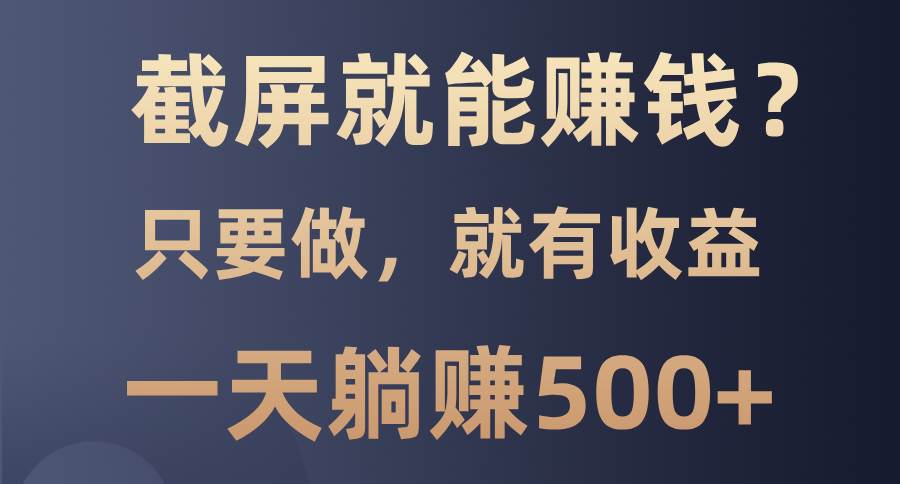 截屏就能赚钱？0门槛，只要做，100%有收益的一个项目，一天躺赚500宝哥轻创业_网络项目库_分享创业资讯_最新网创免费网络项目资源宝哥网创资源项目库