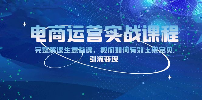 电商运营实战课程：完整解读生意参谋，教你如何有效上架宝贝，引流变现宝哥轻创业_网络项目库_分享创业资讯_最新网创免费网络项目资源宝哥网创资源项目库