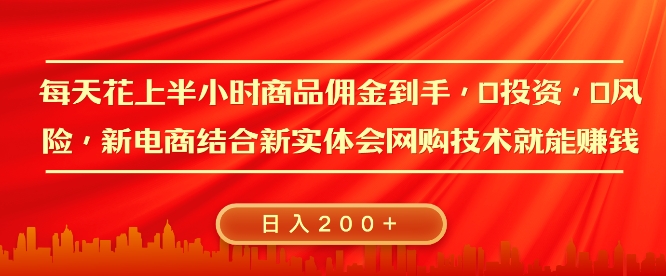 每天花上半小时商品佣金到手，0投资，0风险多管道收益，新电商结合实体学会网购技术就能挣，日入2张宝哥轻创业_网络项目库_分享创业资讯_最新网创免费网络项目资源宝哥网创资源项目库