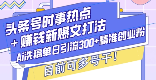 头条号时事热点 赚钱新爆文打法，Ai洗稿单日引流300 精准创业粉，目前可多号干【揭秘】宝哥轻创业_网络项目库_分享创业资讯_最新网创免费网络项目资源宝哥网创资源项目库