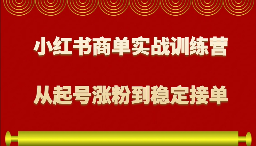 小红书商单实战训练营，从0到1教你如何变现，从起号涨粉到稳定接单，适合新手宝哥轻创业_网络项目库_分享创业资讯_最新网创免费网络项目资源宝哥网创资源项目库