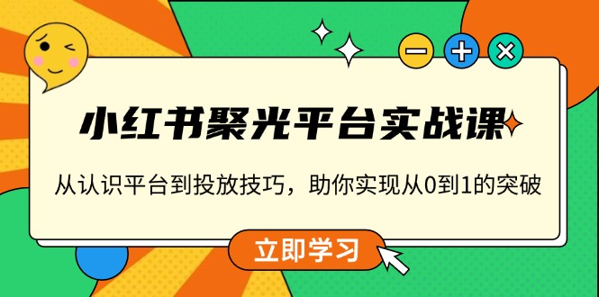 小红书 聚光平台实战课，从认识平台到投放技巧，助你实现从0到1的突破宝哥轻创业_网络项目库_分享创业资讯_最新网创免费网络项目资源宝哥网创资源项目库