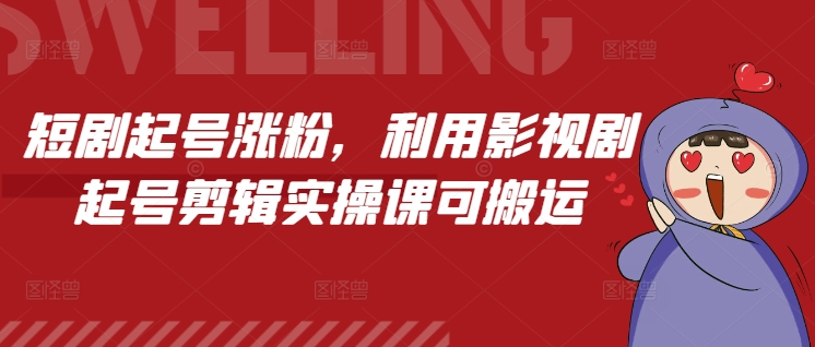 短剧起号涨粉，利用影视剧起号剪辑实操课可搬运宝哥轻创业_网络项目库_分享创业资讯_最新网创免费网络项目资源宝哥网创资源项目库