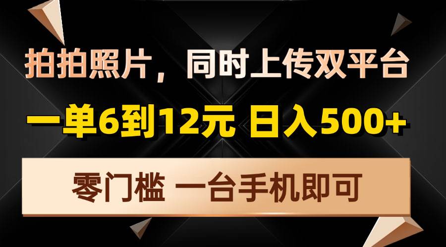 拍拍照片，同时上传双平台，一单6到12元，轻轻松松日入500 ，零门槛，…宝哥轻创业_网络项目库_分享创业资讯_最新网创免费网络项目资源宝哥网创资源项目库