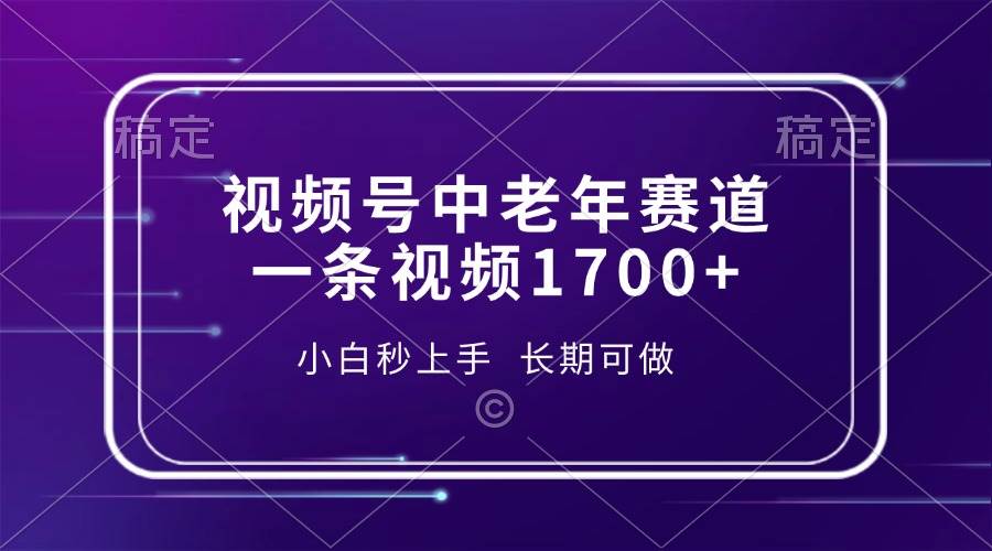视频号中老年赛道，一条视频1700 ，小白秒上手，长期可做宝哥轻创业_网络项目库_分享创业资讯_最新网创免费网络项目资源宝哥网创资源项目库
