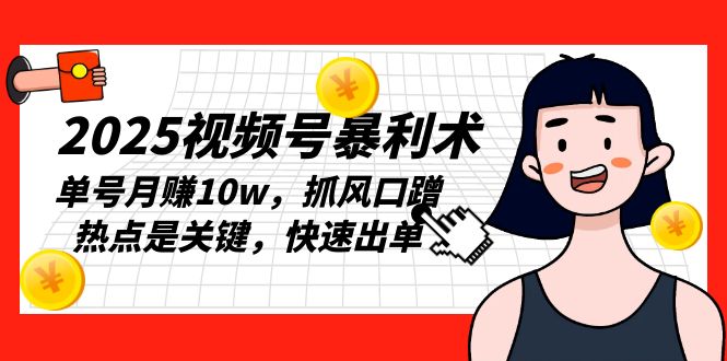 2025视频号暴利术，单号月赚10w，抓风口蹭热点是关键，快速出单宝哥轻创业_网络项目库_分享创业资讯_最新网创免费网络项目资源宝哥网创资源项目库