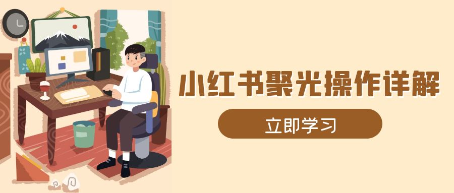 小红书聚光操作详解，涵盖素材、开户、定位、计划搭建等全流程实操宝哥轻创业_网络项目库_分享创业资讯_最新网创免费网络项目资源宝哥网创资源项目库
