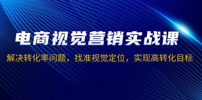电商视觉营销实战课，解决转化率问题，找准视觉定位，实现高转化目标宝哥轻创业_网络项目库_分享创业资讯_最新网创免费网络项目资源宝哥网创资源项目库