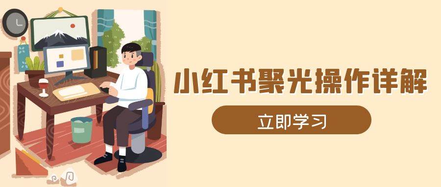 小红书聚光操作详解，涵盖素材、开户、定位、计划搭建等全流程实操宝哥轻创业_网络项目库_分享创业资讯_最新网创免费网络项目资源宝哥网创资源项目库