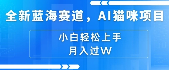 全新蓝海赛道，AI猫咪项目，几分钟一个视频，轻松简单，小白也能做，月入过万，可矩阵操作宝哥轻创业_网络项目库_分享创业资讯_最新网创免费网络项目资源宝哥网创资源项目库