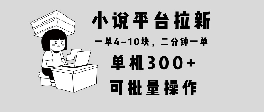 小说平台拉新，单机300 ，两分钟一单4~10块，操作简单可批量。宝哥轻创业_网络项目库_分享创业资讯_最新网创免费网络项目资源宝哥网创资源项目库