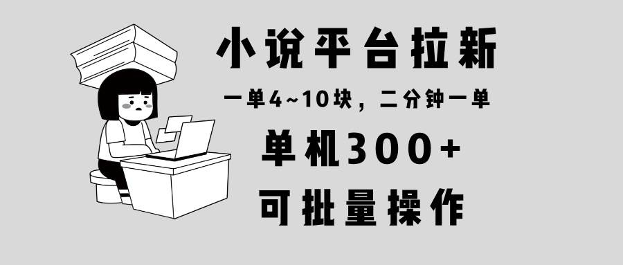 小说平台拉新，单机300 ，两分钟一单4~10块，操作简单可批量。宝哥轻创业_网络项目库_分享创业资讯_最新网创免费网络项目资源宝哥网创资源项目库